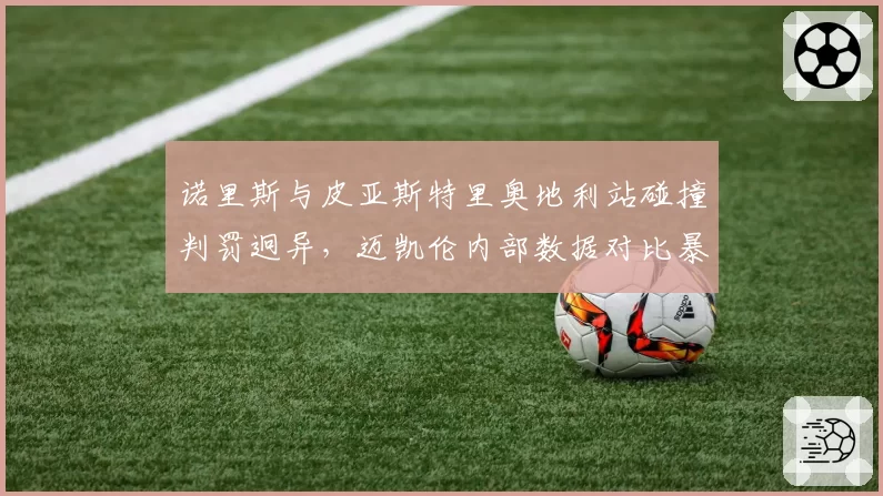 诺里斯与皮亚斯特里奥地利站碰撞判罚迥异,迈凯伦内部数据对比暴露双标