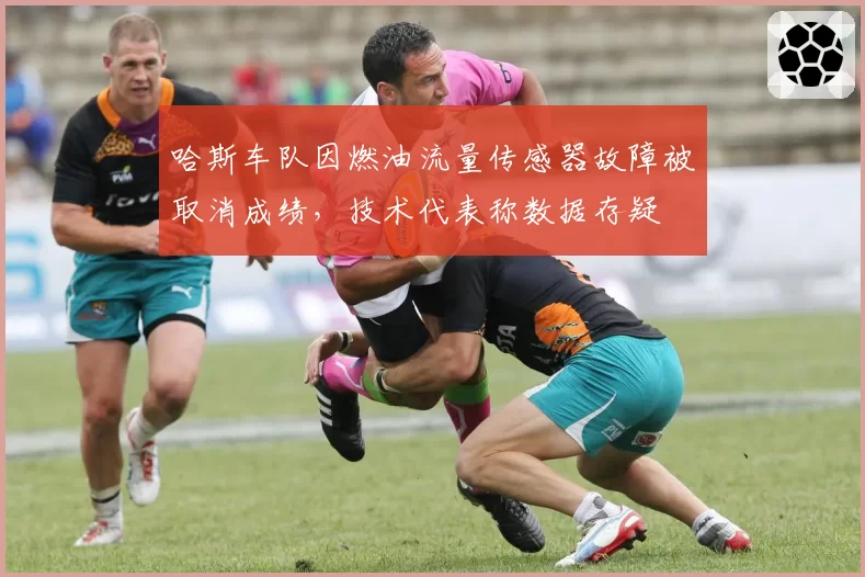 哈斯车队因燃油流量传感器故障被取消成绩，技术代表称数据存疑