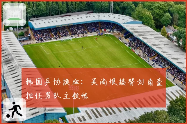 韩国乒协换血:吴尚垠接替刘南奎担任男队主教练