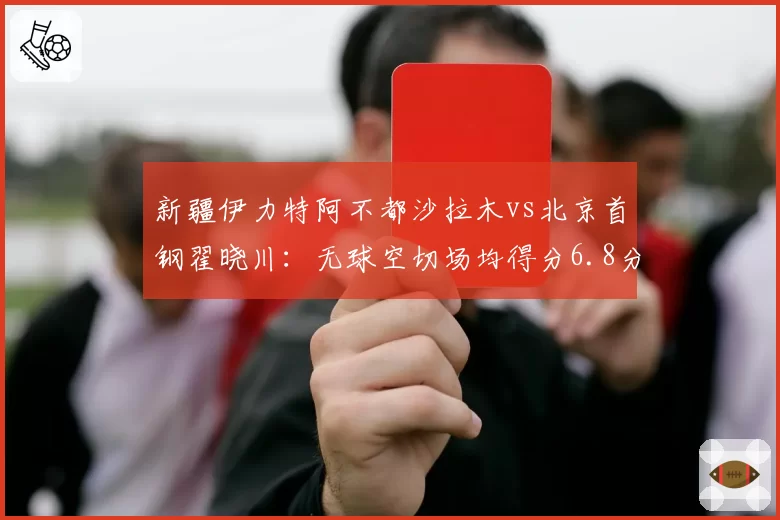 新疆伊力特阿不都沙拉木vs北京首钢翟晓川:无球空切场均得分6.8分与5.2分对比