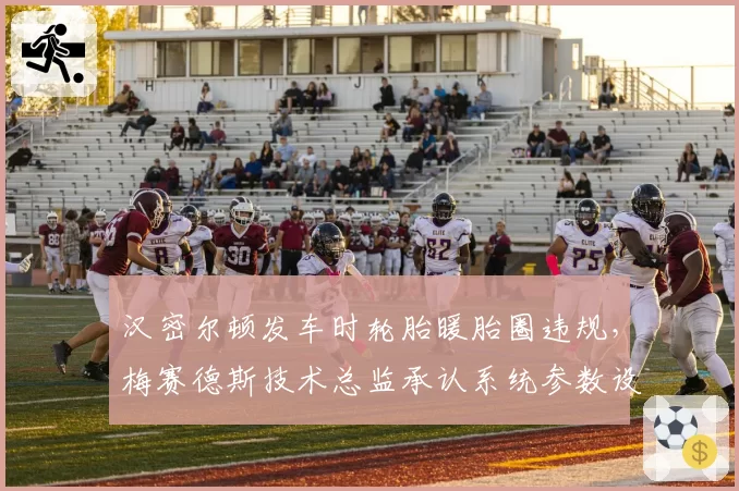 汉密尔顿发车时轮胎暖胎圈违规，梅赛德斯技术总监承认系统参数设置错误