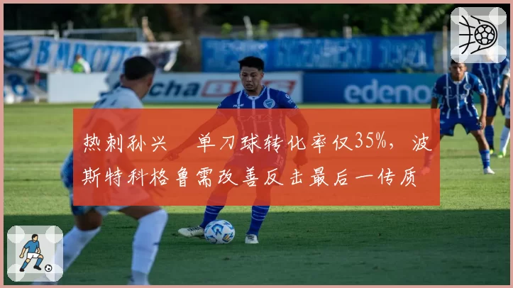 热刺孙兴慜单刀球转化率仅35%,波斯特科格鲁需改善反击最后一传质量