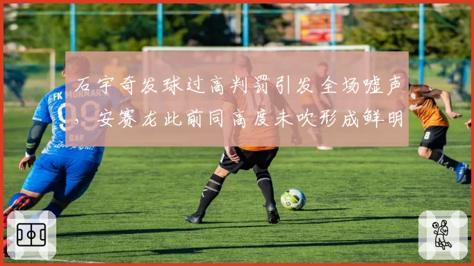 石宇奇发球过高判罚引发全场嘘声,安赛龙此前同高度未吹形成鲜明对比