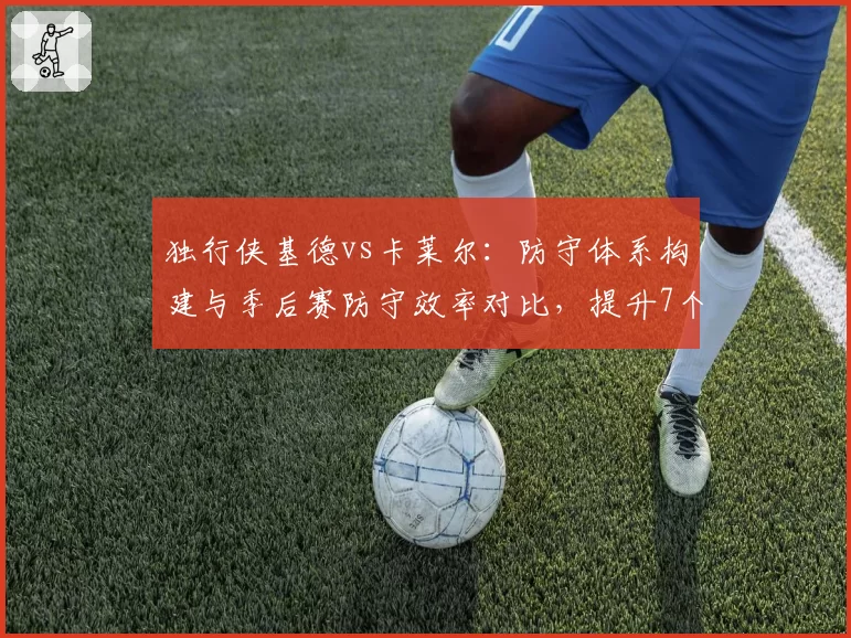 独行侠基德vs卡莱尔:防守体系构建与季后赛防守效率对比,提升7个名次