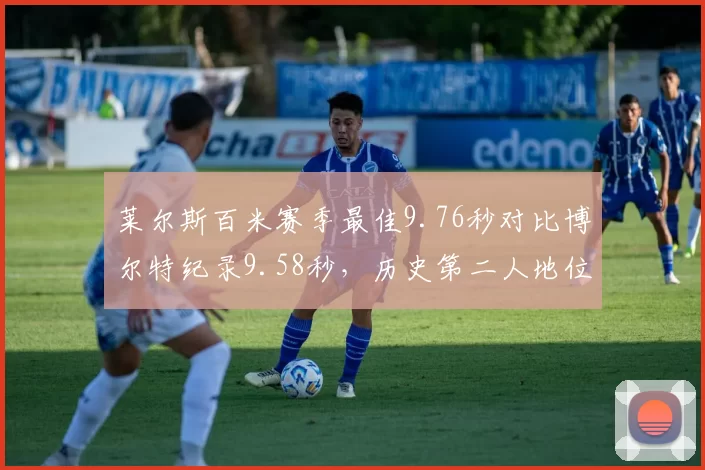 莱尔斯百米赛季最佳9.76秒对比博尔特纪录9.58秒，历史第二人地位仍有争议