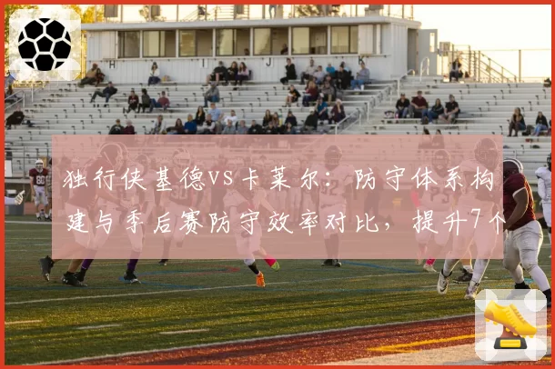 独行侠基德vs卡莱尔：防守体系构建与季后赛防守效率对比，提升7个名次
