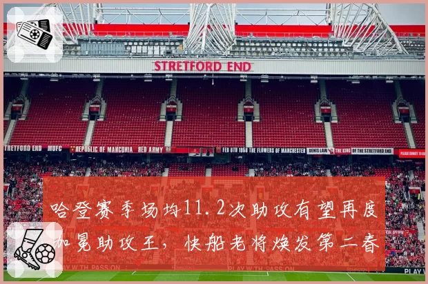 哈登赛季场均11.2次助攻有望再度加冕助攻王，快船老将焕发第二春__br_